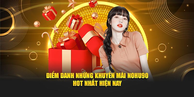 Điểm danh những khuyến mãi NOHU90 hot nhất hiện nay