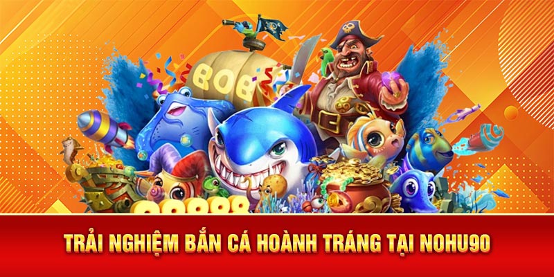 Trải nghiệm bắn cá hoành tráng tại Nohu90